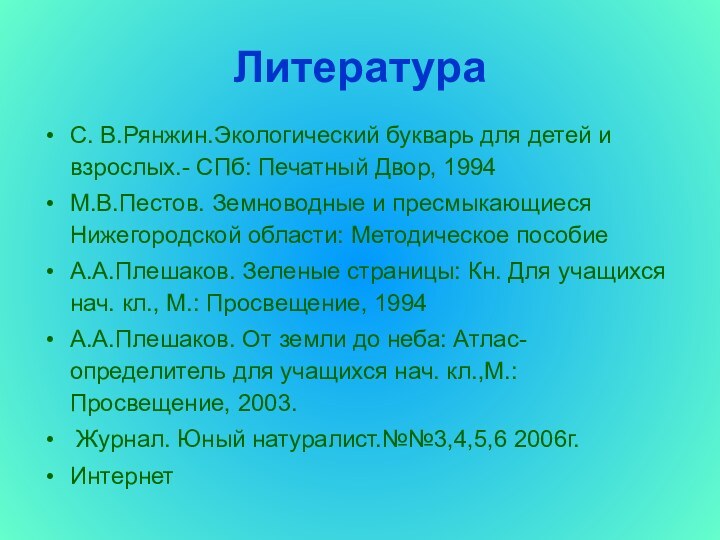 ЛитератураС. В.Рянжин.Экологический букварь для детей и взрослых.- СПб: Печатный Двор, 1994М.В.Пестов. Земноводные