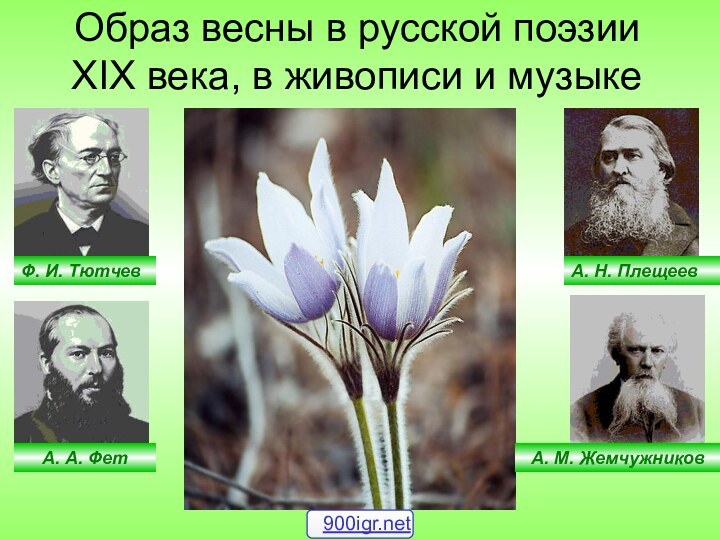 Ф. И. ТютчевА. А. ФетА. Н. ПлещеевА. М. ЖемчужниковОбраз весны в русской