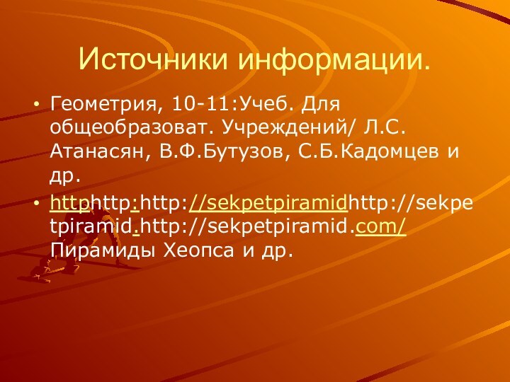 Источники информации.Геометрия, 10-11:Учеб. Для общеобразоват. Учреждений/ Л.С.Атанасян, В.Ф.Бутузов, С.Б.Кадомцев и др.httphttp:http://sekpetpiramidhttp://sekpetpiramid.http://sekpetpiramid.com/ Пирамиды Хеопса и др.