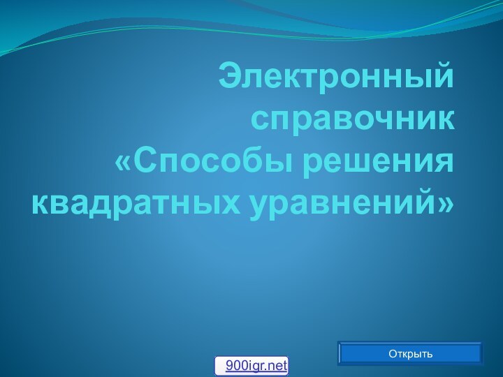 Электронный справочник  «Способы решения квадратных уравнений»Открыть