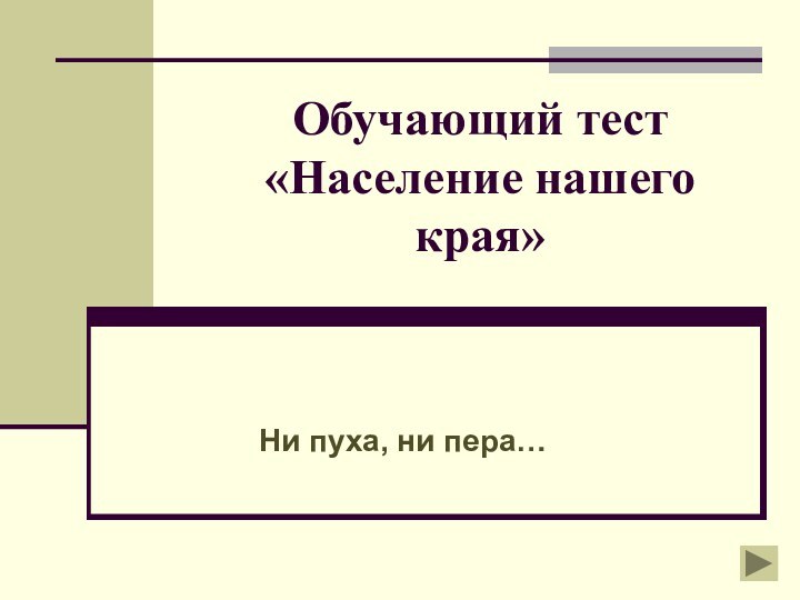 Обучающий тест «Население нашего края»Ни пуха, ни пера…