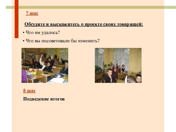 7 шагОбсудите и выскажитесь о проекте своих товарищей: Что им удалось? Что