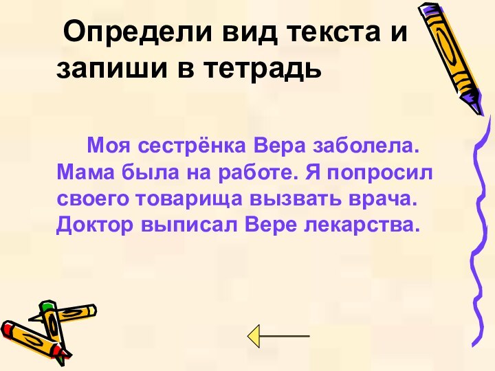 Определи вид текста и запиши в тетрадь	  Моя сестрёнка Вера заболела.