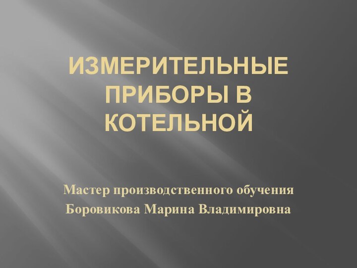 Измерительные приборы в котельнойМастер производственного обученияБоровикова Марина Владимировна