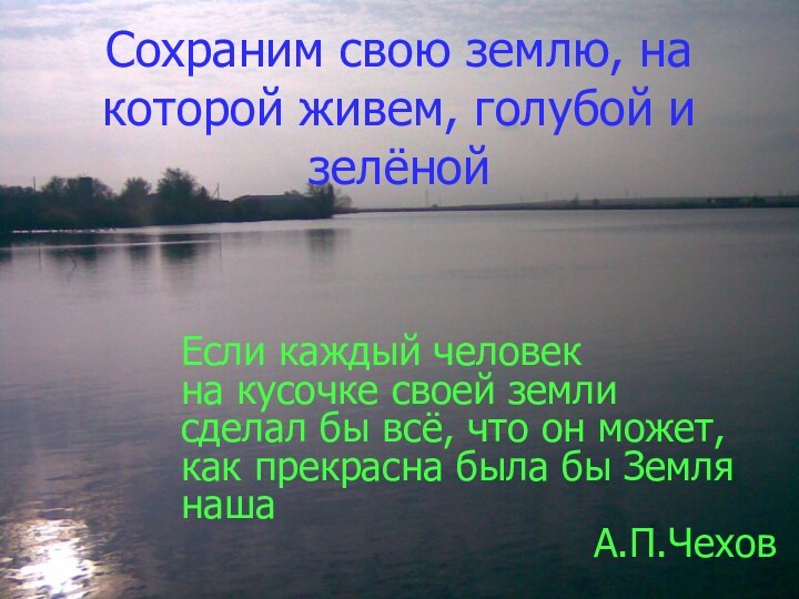 Сохраним свою землю, на которой живем, голубой и зелёной Если каждый человекна