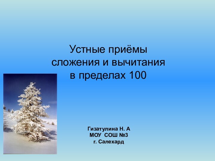 Устные приёмы сложения и вычитания в пределах 100Гизатулина Н. АМОУ СОШ №3г. Салехард