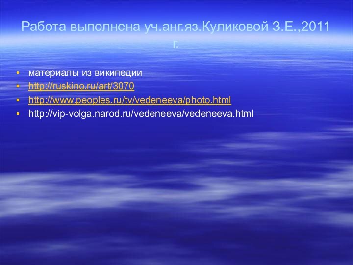 Работа выполнена уч.анг.яз.Куликовой З.Е.,2011 г.материалы из википедииhttp://ruskino.ru/art/3070http://www.peoples.ru/tv/vedeneeva/photo.htmlhttp://vip-volga.narod.ru/vedeneeva/vedeneeva.html