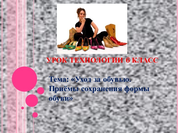 УРОК ТЕХНОЛОГИИ 6 КЛАССТема: «Уход за обувью. Приёмы сохранения формы обуви»