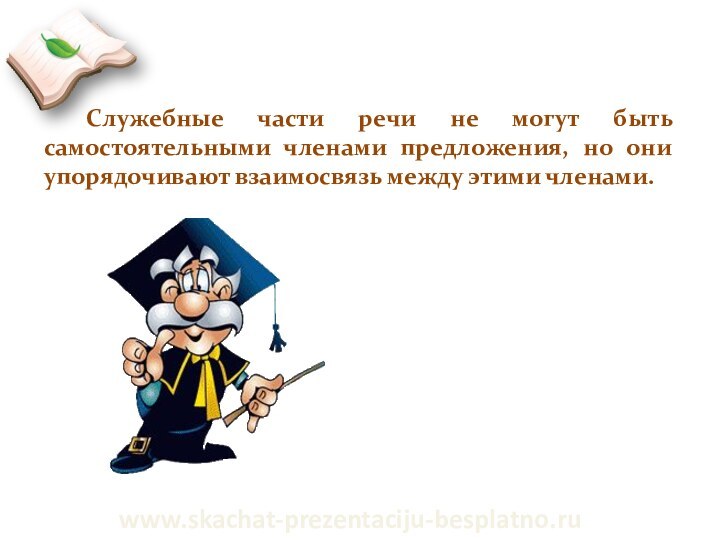 Служебные части речи не могут быть самостоятельными членами предложения, но они упорядочивают взаимосвязь между этими членами.www.skachat-prezentaciju-besplatno.ru