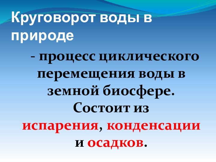 Круговорот воды в природе  - процесс циклического перемещения воды в земной биосфере. Состоит из испарения, конденсации и осадков.