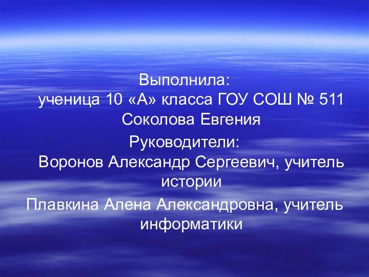 Выполнила: ученица 10 «А» класса ГОУ СОШ № 511 Соколова ЕвгенияРуководители: Воронов