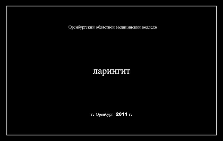 ларингитОренбургский областной медицинский колледжг. Оренбург 2011 г.