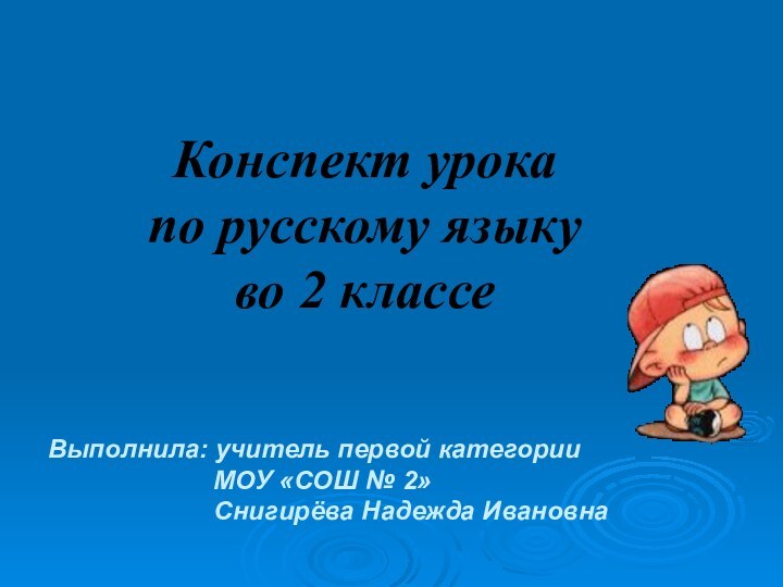 Конспект урока  по русскому языку  во 2 классеВыполнила: учитель первой