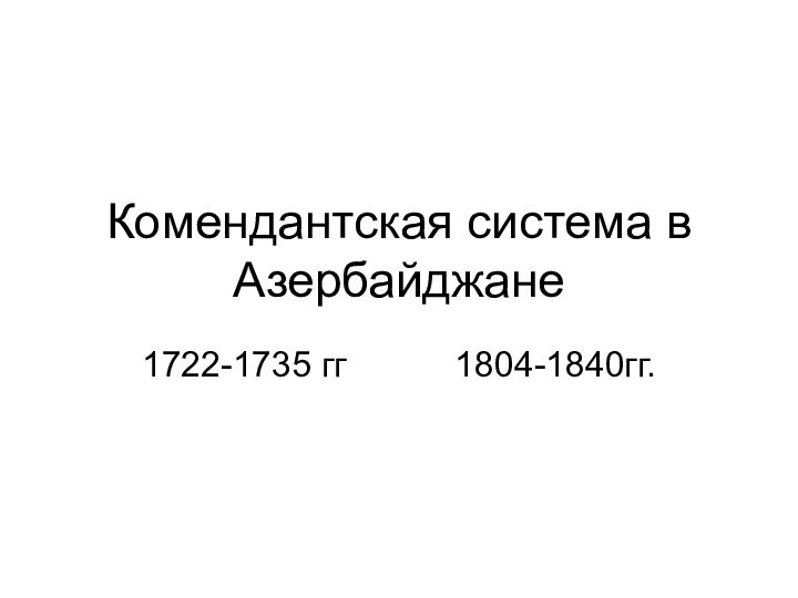 Комендантская система в Азербайджане1722-1735 гг      1804-1840гг.