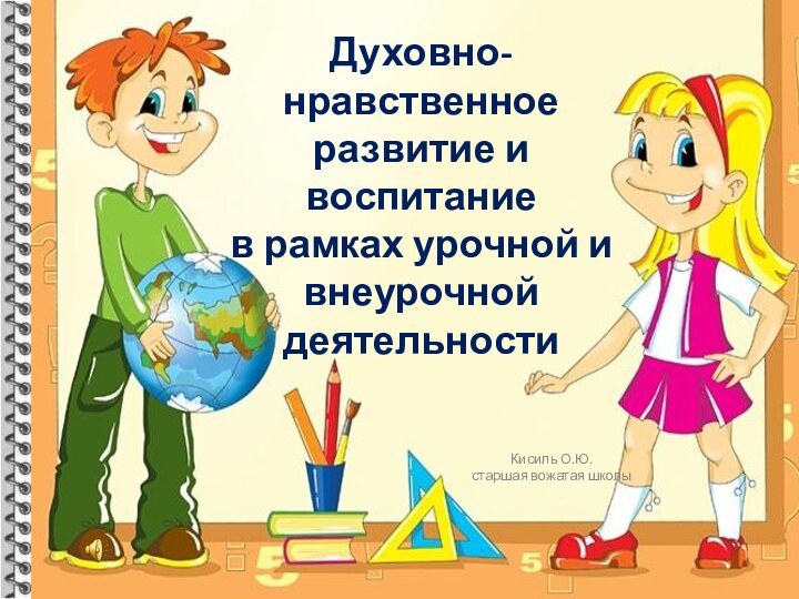 Духовно-нравственное развитие и воспитание  в рамках урочной и внеурочной деятельностиКисиль О.Ю.старшая вожатая школы