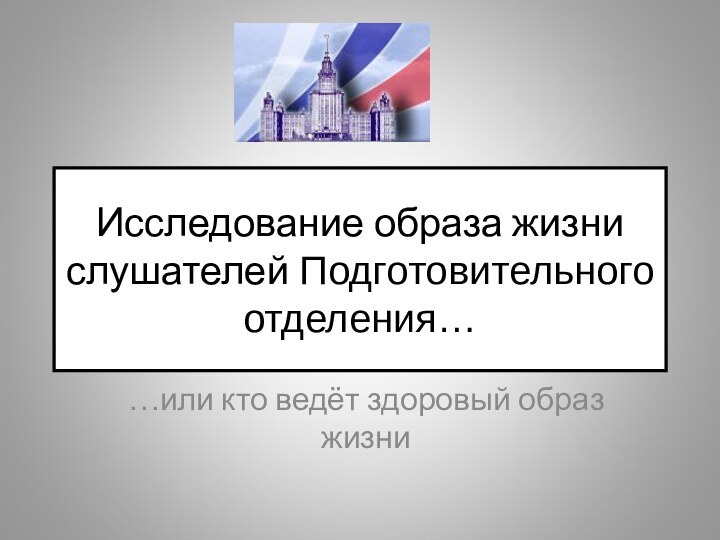 Исследование образа жизни слушателей Подготовительного отделения……или кто ведёт здоровый образ жизни