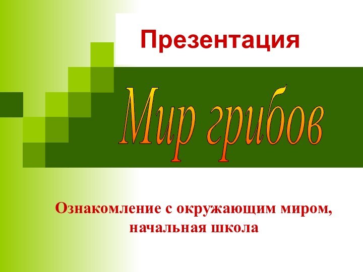 ПрезентацияОзнакомление с окружающим миром, начальная школаМир грибов