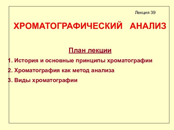 ХРОМАТОГРАФИЧЕСКИЙ  АНАЛИЗПлан лекции История и основные принципы хроматографии Хроматография как метод анализа Виды хроматографииЛекция 39