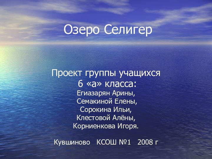 Озеро СелигерПроект группы учащихся 6 «а» класса:Егиазарян Арины, Семакиной Елены, Сорокина Ильи,Клестовой