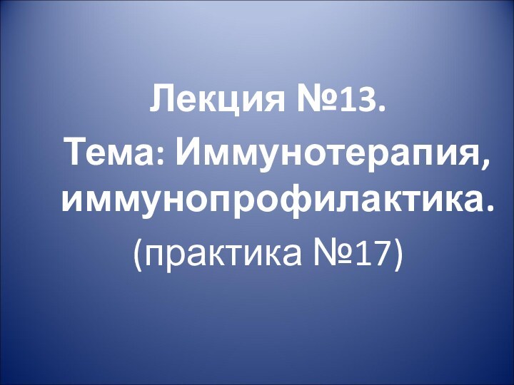 Лекция №13.     Тема: Иммунотерапия, иммунопрофилактика.(практика №17) 