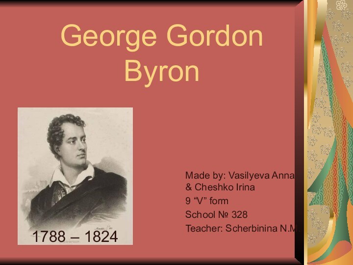 George Gordon Byron 1788 – 1824 Made by: Vasilyeva Anna & Cheshko
