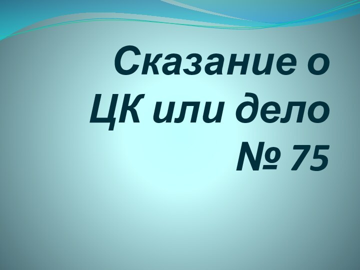 Сказание о ЦК или дело № 75