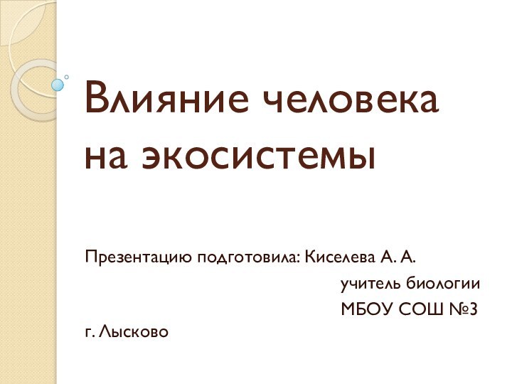 Влияние человека на экосистемы Презентацию подготовила: Киселева А. А.