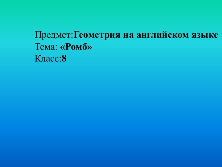 Предмет:Геометрия на английском языкеТема: «Ромб»Класс:8