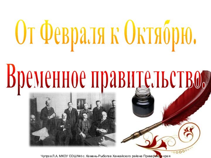 От Февраля к Октябрю.Временное правительство.Чупров Л.А. МКОУ СОШ №3 с. Камень-Рыболов Ханкайского района Приморского края