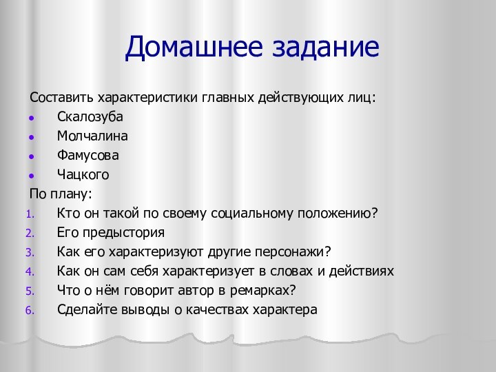 Домашнее заданиеСоставить характеристики главных действующих лиц:СкалозубаМолчалинаФамусоваЧацкогоПо плану:Кто он такой по своему социальному