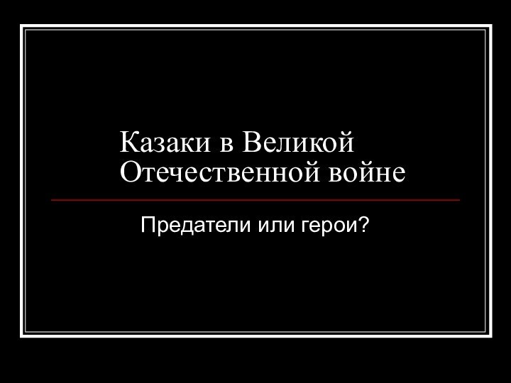 Казаки в Великой Отечественной войнеПредатели или герои?