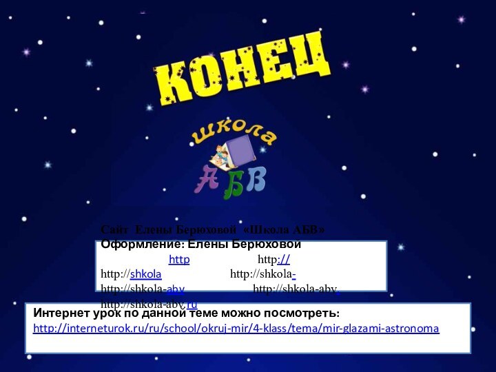 Интернет урок по данной теме можно посмотреть: http://interneturok.ru/ru/school/okruj-mir/4-klass/tema/mir-glazami-astronomaСайт Елены Берюховой «Школа