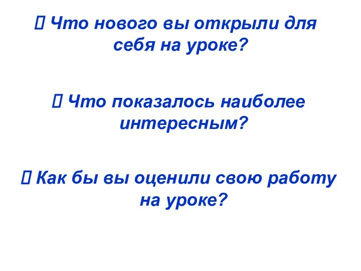 Что нового вы открыли для себя на уроке?  Что показалось