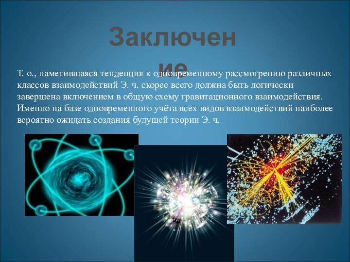 ЗаключениеТ. о., наметившаяся тенденция к одновременному рассмотрению различных классов взаимодействий Э. ч.