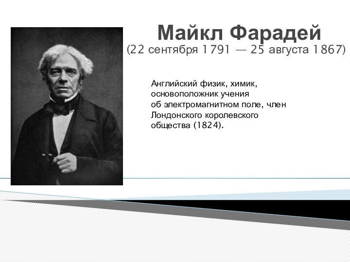 Майкл Фарадей  (22 сентября 1791 — 25 августа 1867)Английский физик, химик, основоположник учения об электромагнитном поле,