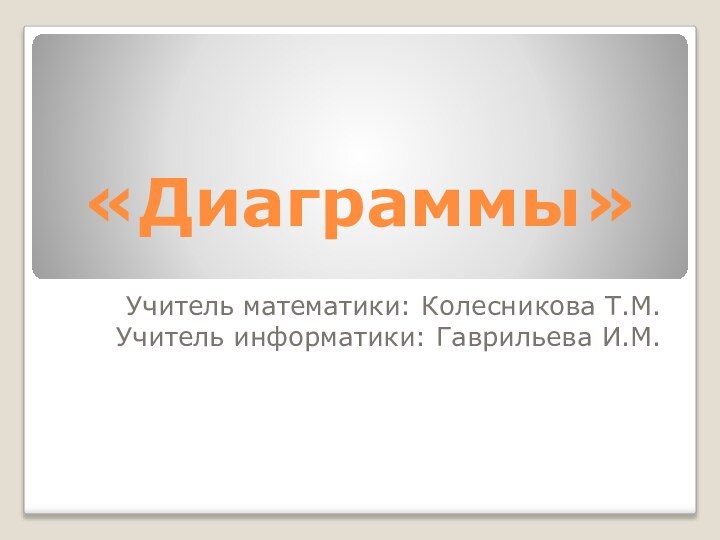 «Диаграммы»Учитель математики: Колесникова Т.М.Учитель информатики: Гаврильева И.М.