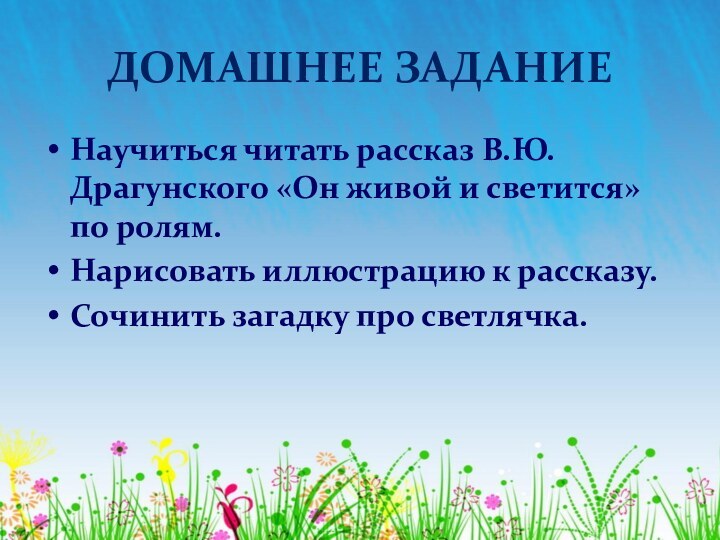 ДОМАШНЕЕ ЗАДАНИЕНаучиться читать рассказ В.Ю. Драгунского «Он живой и светится» по ролям.Нарисовать