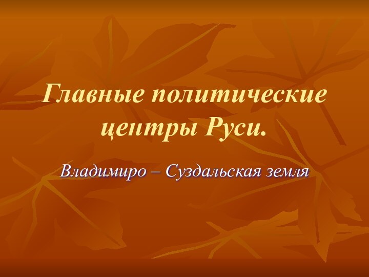 Главные политические центры Руси.Владимиро – Суздальская земля