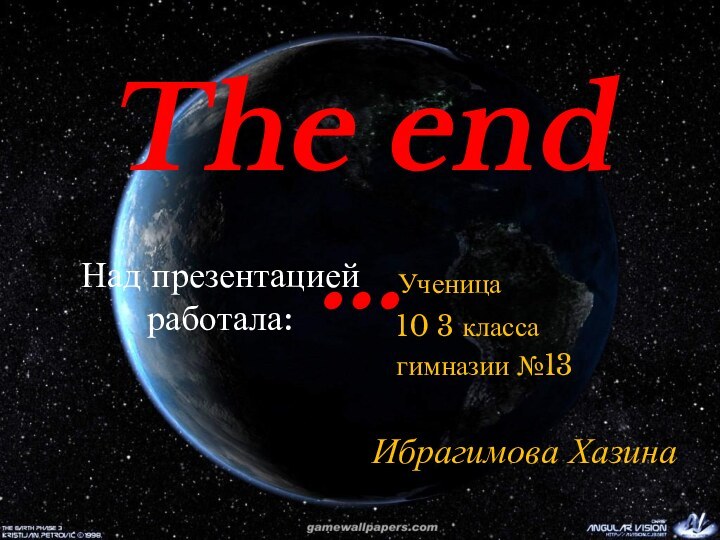 Над презентацией работала: Ученица  10 3 класса  гимназии №13 Ибрагимова ХазинаThe end …