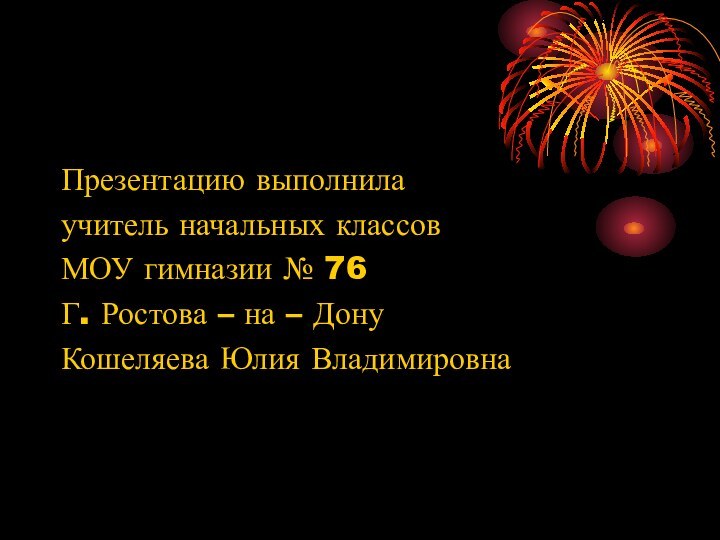 Презентацию выполнилаучитель начальных классовМОУ гимназии № 76Г. Ростова – на – ДонуКошеляева Юлия Владимировна