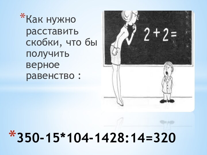 Как нужно расставить скобки, что бы получить верное равенство :350-15*104-1428:14=320