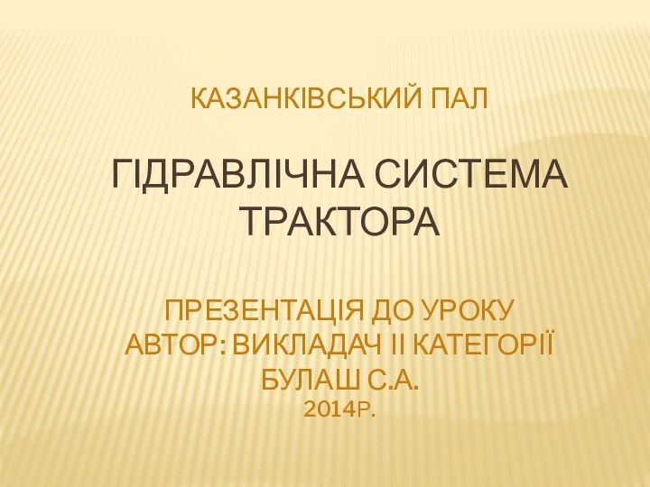 Казанківський ПАЛ  Гідравлічна система трактора  презентація до уроку автор: викладач
