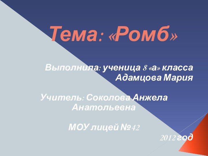 Тема: «Ромб»Выполнила: ученица 8 «а» класса Адамцова МарияУчитель: Соколова Анжела АнатольевнаМОУ лицей №42 2012 год