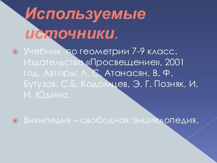 Используемые источники.Учебник по геометрии 7-9 класс. Издательство «Просвещение», 2001 год. Авторы: Л.