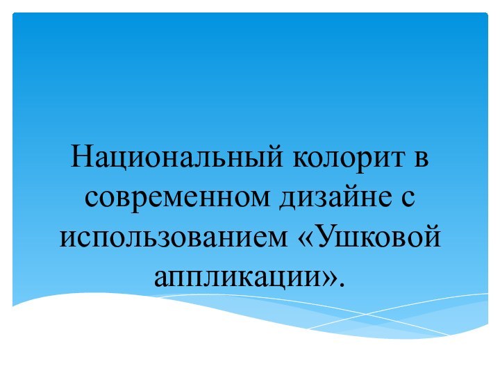 Национальный колорит в современном дизайне с использованием «Ушковой аппликации».