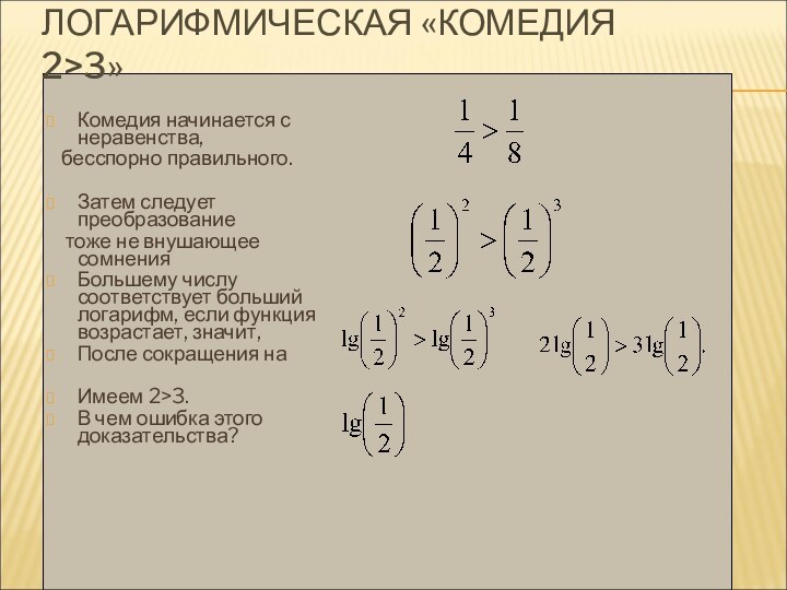 ЛОГАРИФМИЧЕСКАЯ «КОМЕДИЯ 2>3»Комедия начинается с неравенства,  бесспорно правильного.Затем следует преобразование