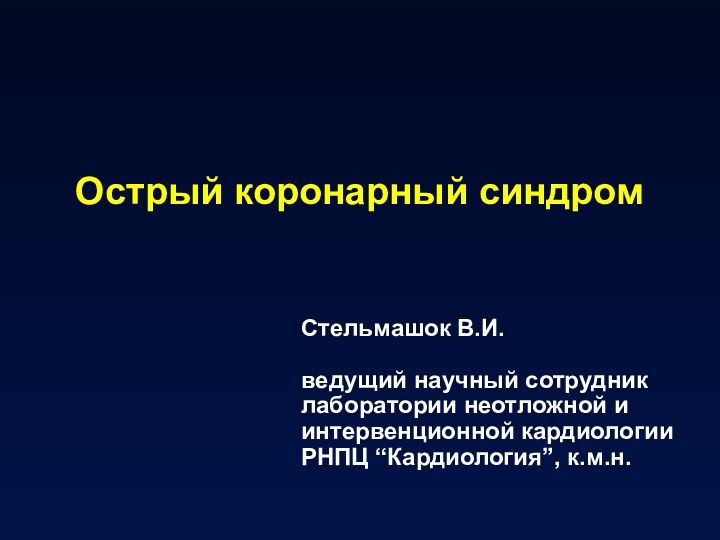 Острый коронарный синдромСтельмашок В.И.ведущий научный сотрудниклаборатории неотложной и интервенционной кардиологииРНПЦ “Кардиология”, к.м.н.