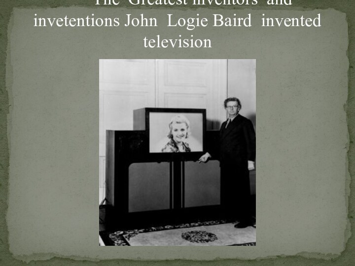 The Greatest inventors and invetentions John Logie Baird invented television