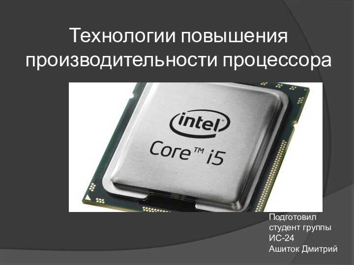 Технологии повышения производительности процессораПодготовил студент группы ИС-24Ашиток Дмитрий
