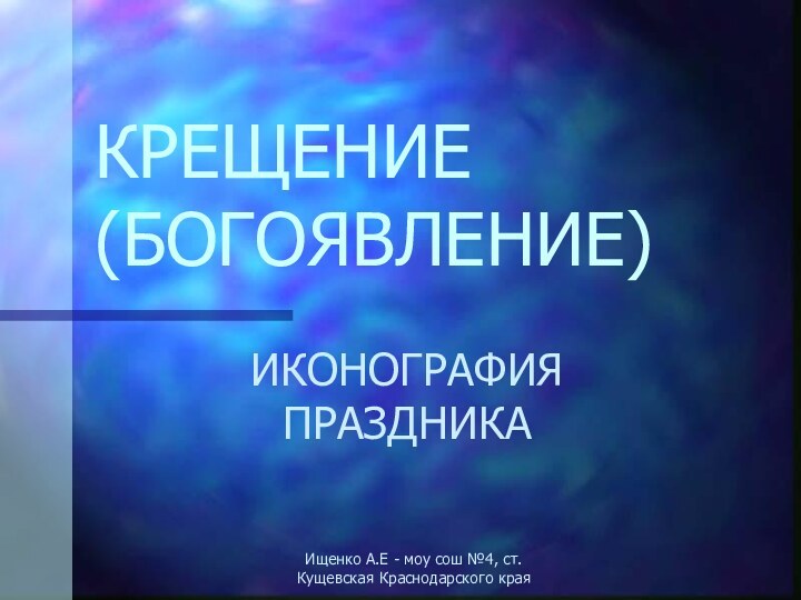 КРЕЩЕНИЕ (БОГОЯВЛЕНИЕ)ИКОНОГРАФИЯ ПРАЗДНИКАИщенко А.Е - моу сош №4, ст. Кущевская Краснодарского края